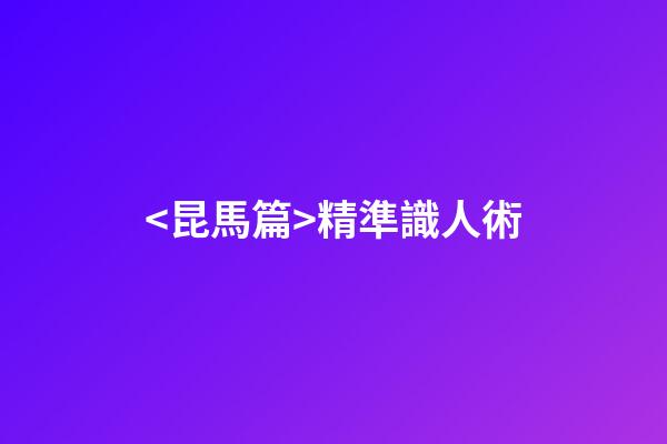 <昆馬篇>精準識人術